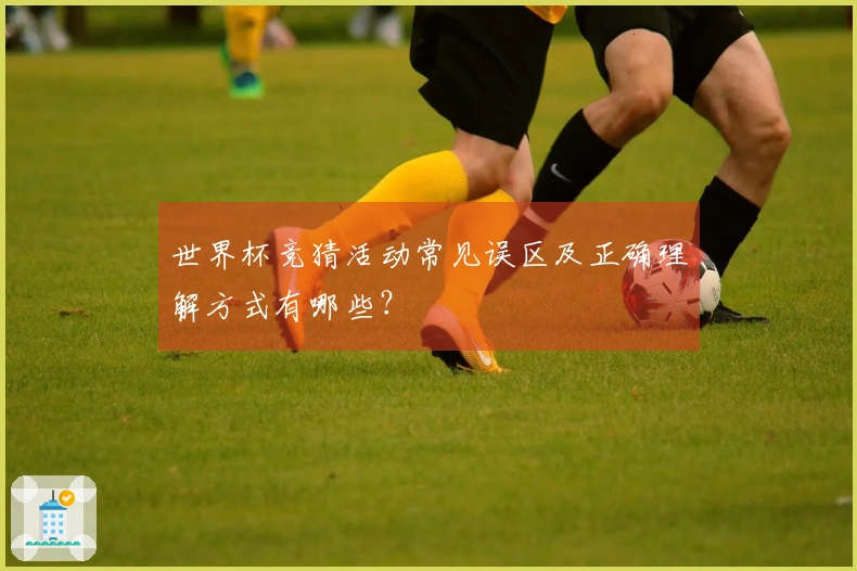 世界杯竞猜活动常见误区及正确理解方式有哪些？
