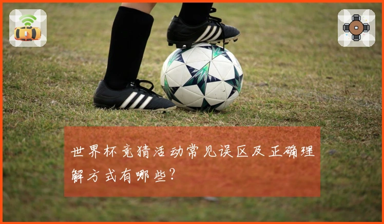 世界杯竞猜活动常见误区及正确理解方式有哪些？