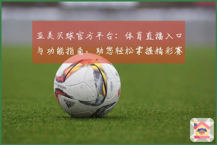 亚美买球官方平台:体育直播入口与功能指南,助您轻松掌握精彩赛事