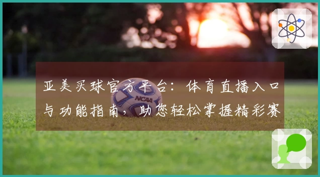 亚美买球官方平台：体育直播入口与功能指南，助您轻松掌握精彩赛事