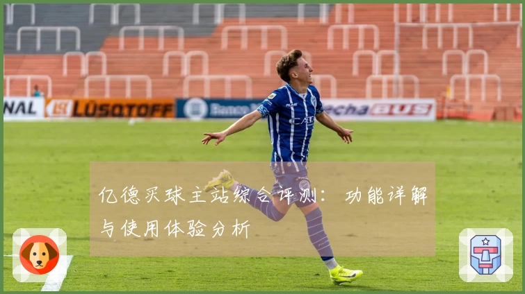 亿德买球主站综合评测：功能详解与使用体验分析