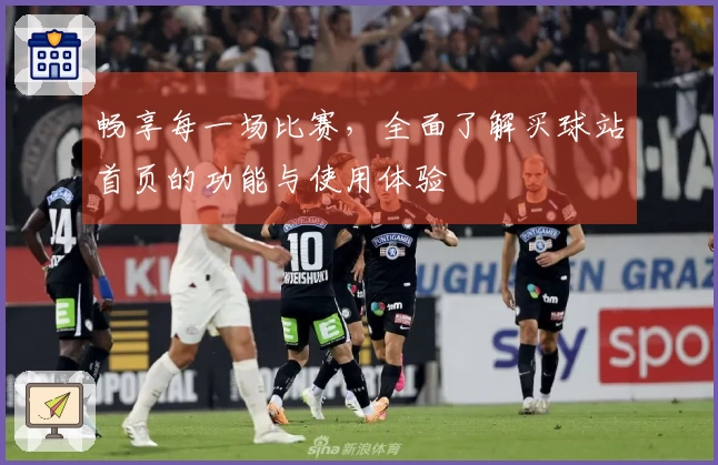 畅享每一场比赛，全面了解买球站首页的功能与使用体验