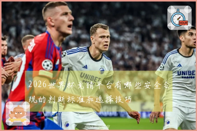 2026世界杯竞猜平台有哪些安全合规的判断标准和选择技巧