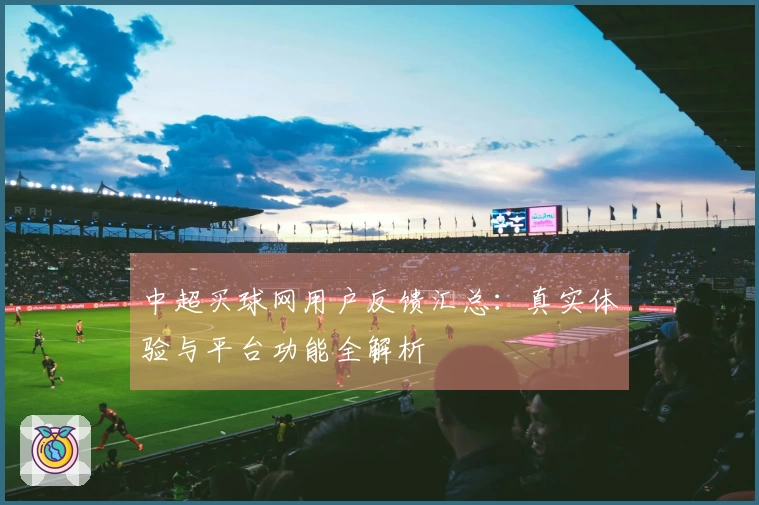 中超买球网用户反馈汇总：真实体验与平台功能全解析