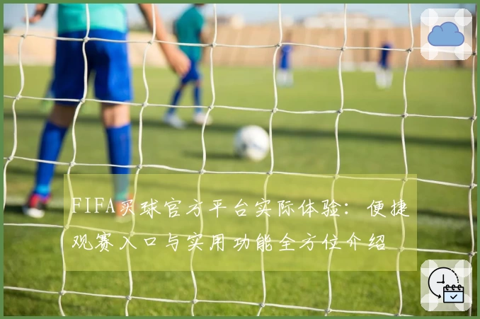 FIFA买球官方平台实际体验：便捷观赛入口与实用功能全方位介绍