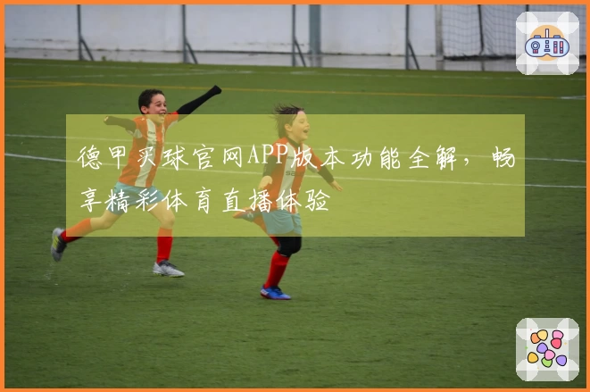 德甲买球官网APP版本功能全解,畅享精彩体育直播体验
