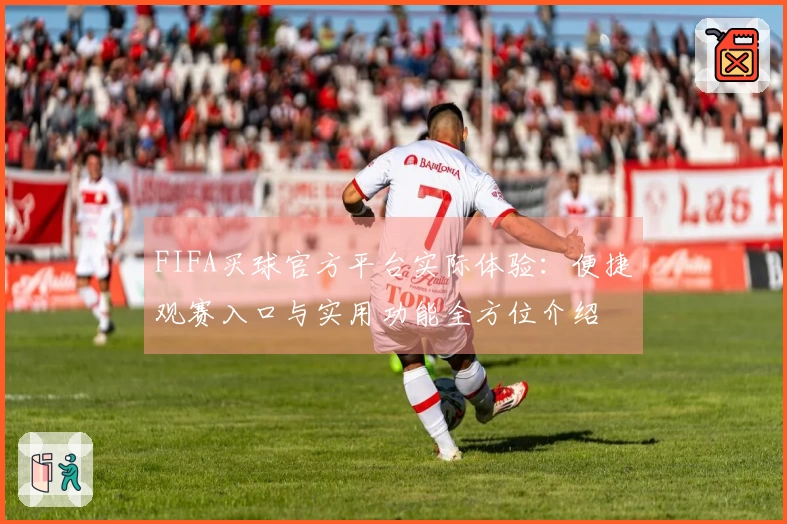 FIFA买球官方平台实际体验：便捷观赛入口与实用功能全方位介绍