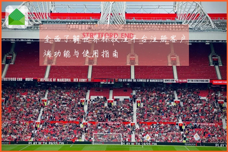 全面了解世界杯投注平台注册客户端功能与使用指南