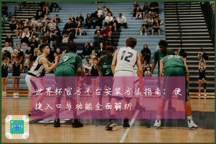 世界杯官方平台安装方法指南：便捷入口与功能全面解析