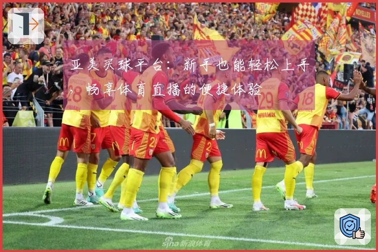 亚美买球平台：新手也能轻松上手，畅享体育直播的便捷体验